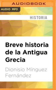 Breve historia de la Antigua Grecia Dionisio Minguez Fernandez Author