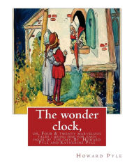 The wonder clock, or, Four & twenty marvelous tales: being one for each hour of: the day, ( Fairy tales, Illustrated children's books) By Howard Pyle(