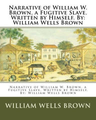 Narrative of William W. Brown, a Fugitive Slave. Written by Himself. By: William Wells Brown William Wells Brown Author