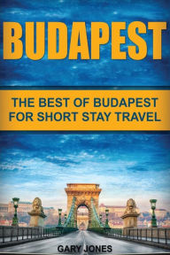 Budapest: The Best Of Budapest For Short Stay Travel Gary Jones Author