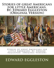 Stories Of Great Americans For Little Americans. By: Edward Eggleston (original Version)