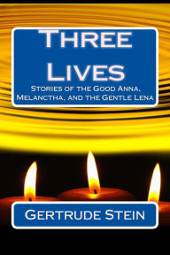Three Lives: Stories of the Good Anna, Melanctha, and the Gentle Lena Gertrude Stein Author