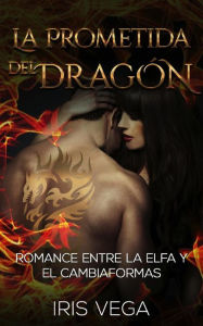 La Prometida del Dragón: Romance entre la Elfa y el Cambiaformas Iris Vega Author
