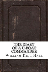 The Diary of a U-boat Commander - William Stephen Richard King Hall