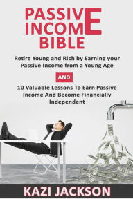 Passive Income Bible: Retire Young and Rich by Earning your Passive Income from a Young Age And 10 Valuable lessons to earn Passive Income and become Financially Independent - Mr Kazi Jackson