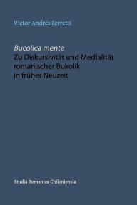 Bucolica mente. Zu Diskursivität und Medialität romanischer Bukolik in früher Neuzeit Victor AndrÃ©s Ferretti Author