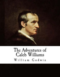The Adventures of Caleb Williams: Things as They Are William Godwin Author