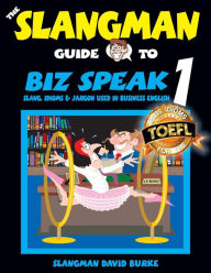 The Slangman Guide to BIZ SPEAK 1: Slang, Idioms & Jargon Used in Business English - David Burke