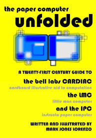 The Paper Computer Unfolded: A Twenty-First Century Guide to the Bell Labs CARDIAC (CARDboard Illustrative Aid to Computation), the LMC (Little Man Computer), and the IPC (Instructo Paper Computer)