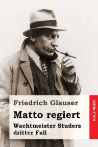 Matto regiert: Wachtmeister Studers dritter Fall Friedrich Glauser Author