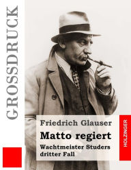 Matto regiert (GroÃ?druck): Wachtmeister Studers dritter Fall Friedrich Glauser Author