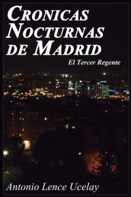 Cronicas Nocturnas de Madrid: El Tercer Regente Antonio Lence Ucelay Author