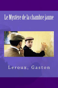Le MystÃ¨re de la chambre jaune Gaston Leroux Author