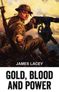 Gold, Blood and Power - James Lacey
