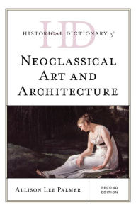 Historical Dictionary of Neoclassical Art and Architecture Allison Lee Palmer Author