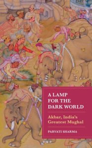 A Lamp for the Dark World: Akbar, India's Greatest Mughal Parvati Sharma Author