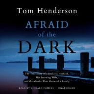 Afraid of the Dark: The True Story of a Reckless Husband, His Stunning Wife, and the Murder That Shattered a Family - Tom Henderson
