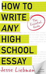 How To Write Any High School Essay: The Essential Guide Jesse Liebman Author