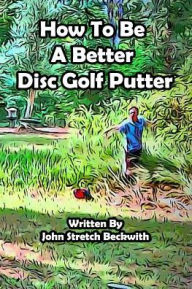 How to be a Better Disc Golf Putter: He makes everything! john stretch beckwith Author
