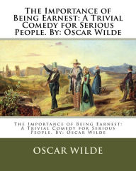 The Importance of Being Earnest: A Trivial Comedy for Serious People. By: Oscar Wilde Oscar Wilde Author