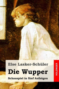 Die Wupper: Schauspiel in fünf Aufzügen Else Lasker-Schüler Author