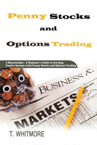 Penny Stocks and Options Trading: 2 Manuscripts - A Beginner's Guide to Earning Passive Income with Penny Stocks and Options Trading T Whitmore Author