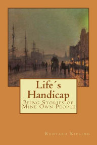 LifeÃ¯Â¿Â½s Handicap: Being Stories of Mine Own People Rudyard Kipling Author