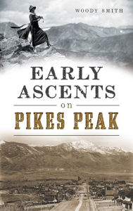 Early Ascents on Pikes Peak Woody Smith Author