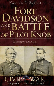 Fort Davidson and the Battle of Pilot Knob: Missouri's Alamo - Walter E Busch