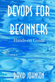 DevOps for Beginners: Hands-on Guide David Johnson Author