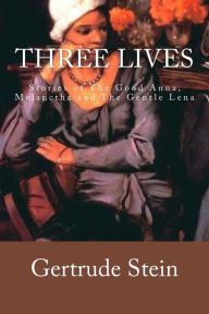 Three Lives: Stories of The Good Anna, Melanctha and The Gentle Lena Gertrude Stein Author