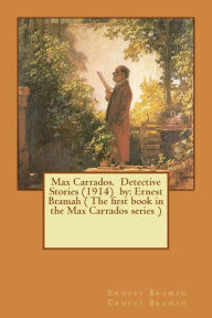 Max Carrados. Detective Stories (1914) by: Ernest Bramah ( The first book in the Max Carrados series ) Ernest Bramah Ernest Bramah Author