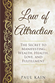 Law of Attraction: The Secret to Manifesting Wealth, Health, Love, and Fulfillment Paul Kain Author