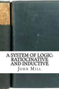 A System of Logic: Ratiocinative and Inductive - John Stuart Mill