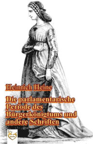 Die parlamentarische Periode des Bürgerkönigtums: und andere Schriften - Heinrich Heine
