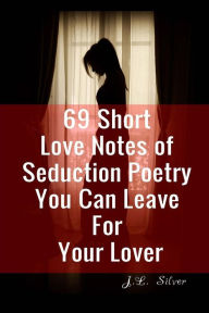 69 Short Love Notes of Seduction Poetry You Can Leave For Your Lover J L Silver Author