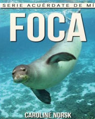 Foca: Libro de imï¿½genes asombrosas y datos curiosos sobre los Foca para niï¿½os Caroline Norsk Author