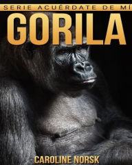 Gorila: Libro de imÃ¡genes asombrosas y datos curiosos sobre los Gorila para niÃ±os Caroline Norsk Author