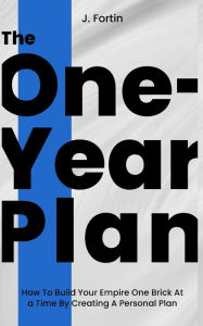 The One-Year Plan: How To Build Your Empire One Brick At a Time By Creating A Personal Plan J. Fortin Author