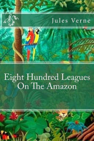 Eight Hundred Leagues On The Amazon Jules Verne Author