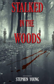 Stalked in the Woods: Creepy True Stories: Creepy tales of scary encounters in the Woods. Steph Young Author