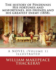 The history of Pendennis His fortunes and misfortunes, his friends and his greatest enemy (1858). A NOVEL (Volume 1): By: William Makepeace Thackeray