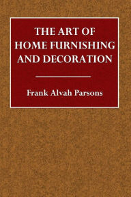 The Art of Home Furnishing and Decoration - Frank Alvah Parsons