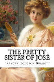 The Pretty Sister Of JosÃ© Frances Hodgson Burnett Frances Hodgson Burnett Author