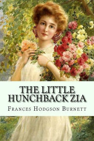 The Little Hunchback Zia Frances Hodgson Burnett Frances Hodgson Burnett Author