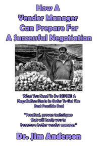 How A Vendor Manager Can Prepare For A Successful Negotiation: What You Need To Do BEFORE A Negotiation Starts In Order To Get The Best Possible Outco