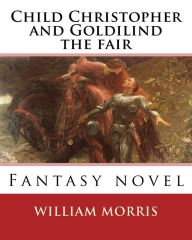 Child Christopher and Goldilind the fair. By: William Morris: Fantasy novel William Morris Author