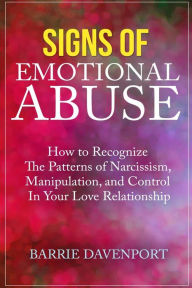 Signs of Emotional Abuse: How to Recognize the Patterns of Narcissism, Manipulation, and Control in Your Love Relationship Barrie Davenport Author