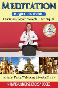 Meditation: Beginner's Guide: Learn Simple yet Powerful Techniques: For Inner Peace, Well-Being & Mental Clarity. Shining Universe Energy Books Author