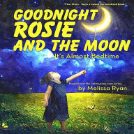 Goodnight Rosie and the Moon, It's Almost Bedtime: Personalized Children's Books, Personalized Gifts, and Bedtime Stories Melissa Ryan Author